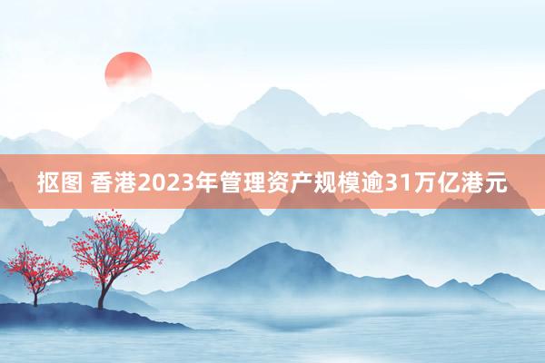 抠图 香港2023年管理资产规模逾31万亿港元