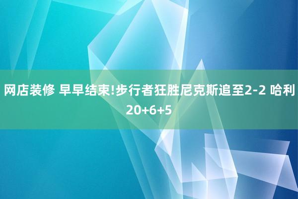 网店装修 早早结束!步行者狂胜尼克斯追至2-2 哈利20+6+5