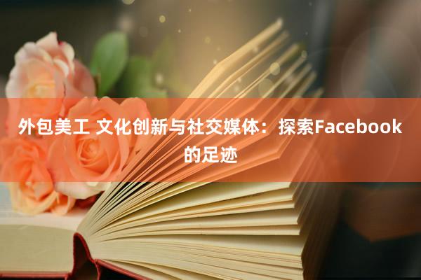 外包美工 文化创新与社交媒体：探索Facebook的足迹