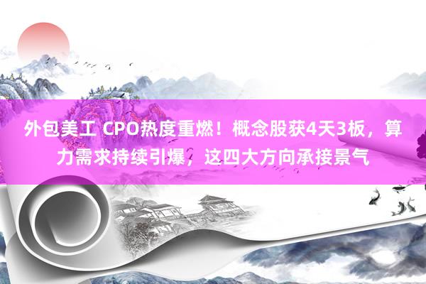 外包美工 CPO热度重燃！概念股获4天3板，算力需求持续引爆，这四大方向承接景气