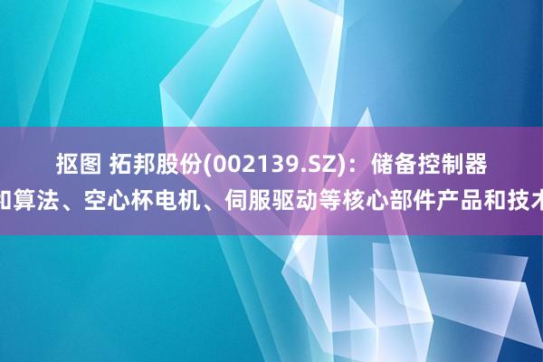 抠图 拓邦股份(002139.SZ)：储备控制器和算法、空心杯电机、伺服驱动等核心部件产品和技术