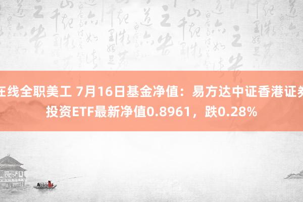 在线全职美工 7月16日基金净值：易方达中证香港证券投资ETF最新净值0.8961，跌0.28%