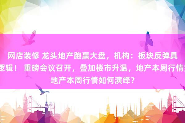 网店装修 龙头地产跑赢大盘，机构：板块反弹具备基础与逻辑！ 重磅会议召开，叠加楼市升温，地产本周行情如何演绎？