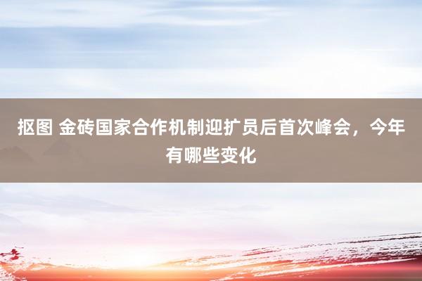 抠图 金砖国家合作机制迎扩员后首次峰会，今年有哪些变化