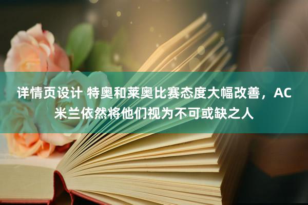 详情页设计 特奥和莱奥比赛态度大幅改善，AC米兰依然将他们视为不可或缺之人